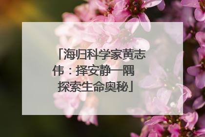海归科学家黄志伟：择安静一隅 探索生命奥秘